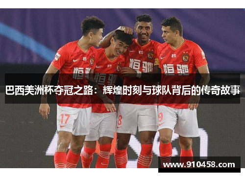 巴西美洲杯夺冠之路：辉煌时刻与球队背后的传奇故事