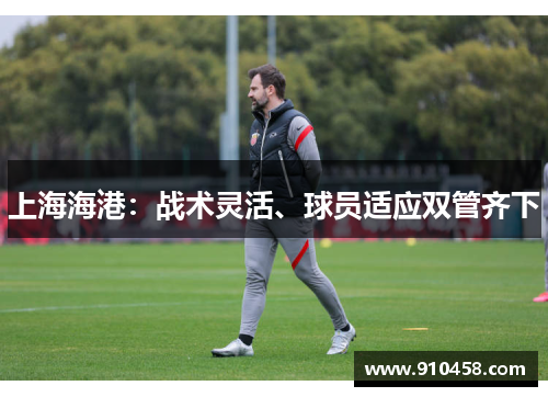 上海海港：战术灵活、球员适应双管齐下