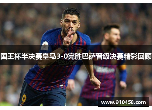 国王杯半决赛皇马3-0完胜巴萨晋级决赛精彩回顾