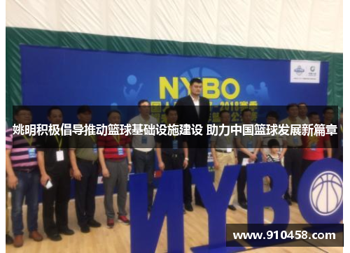 姚明积极倡导推动篮球基础设施建设 助力中国篮球发展新篇章