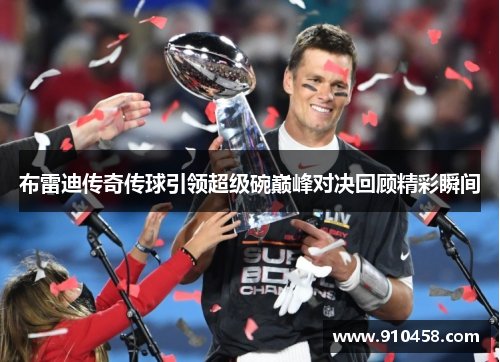 布雷迪传奇传球引领超级碗巅峰对决回顾精彩瞬间