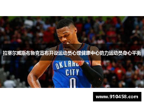 拉塞尔威斯布鲁克宣布开设运动员心理健康中心助力运动员身心平衡