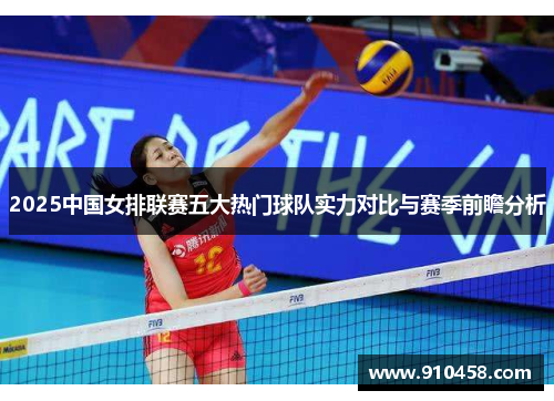 2025中国女排联赛五大热门球队实力对比与赛季前瞻分析