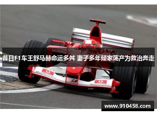 昔日F1车王舒马赫命运多舛 妻子多年倾家荡产为救治奔走
