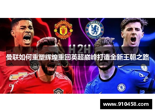 曼联如何重塑辉煌重回英超巅峰打造全新王朝之路