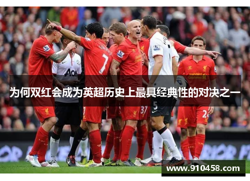 为何双红会成为英超历史上最具经典性的对决之一