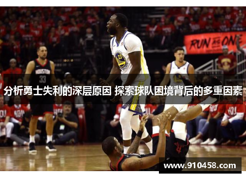 分析勇士失利的深层原因 探索球队困境背后的多重因素