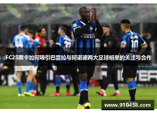 FC25黑卡如何吸引巴雷拉与阿诺德两大足球明星的关注与合作