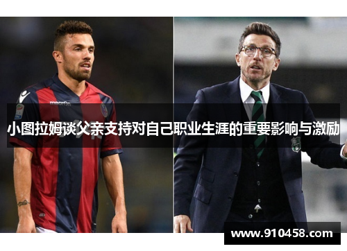小图拉姆谈父亲支持对自己职业生涯的重要影响与激励