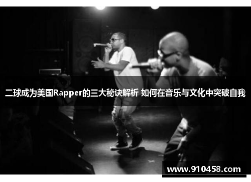 二球成为美国Rapper的三大秘诀解析 如何在音乐与文化中突破自我