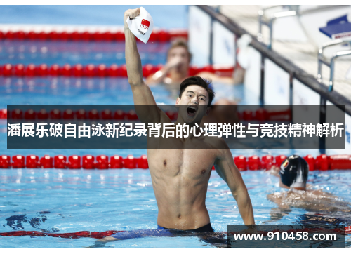 潘展乐破自由泳新纪录背后的心理弹性与竞技精神解析