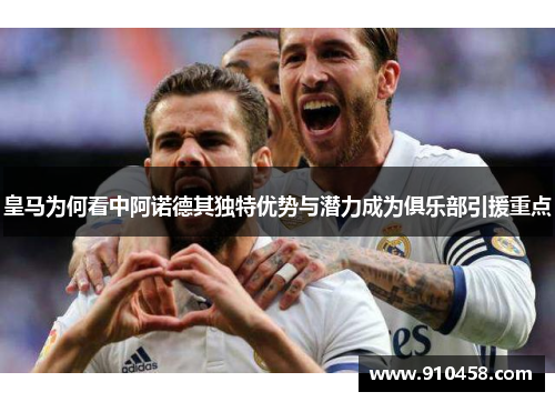 皇马为何看中阿诺德其独特优势与潜力成为俱乐部引援重点