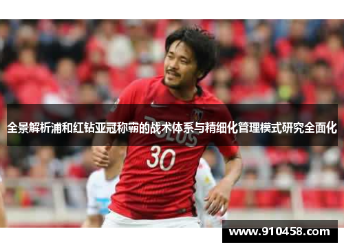 全景解析浦和红钻亚冠称霸的战术体系与精细化管理模式研究全面化 全景解析浦和红钻亚冠称霸的战术体系与精细化管理模式研究全面化