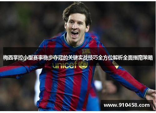 梅西掌控小型赛事稳步夺冠的关键实战技巧全方位解析全面指南策略