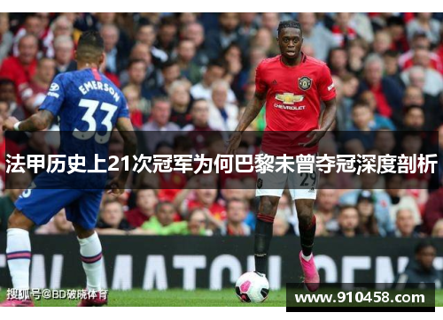 法甲历史上21次冠军为何巴黎未曾夺冠深度剖析
