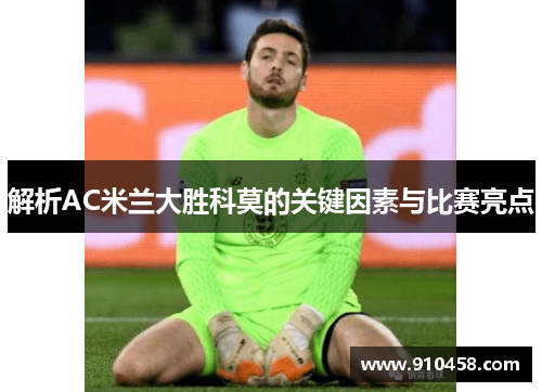 解析AC米兰大胜科莫的关键因素与比赛亮点