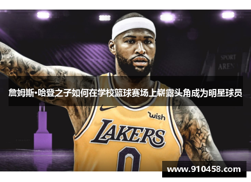 詹姆斯·哈登之子如何在学校篮球赛场上崭露头角成为明星球员