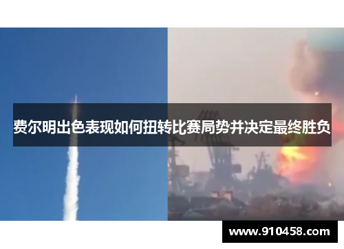 费尔明出色表现如何扭转比赛局势并决定最终胜负 费尔明出色表现如何扭转比赛局势并决定最终胜负